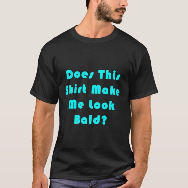 Does This Shirt Make Me Look Bald (Front)