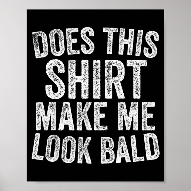 Does This Shirt Make Me Look Bald Funny Bald Head  Poster (Front)