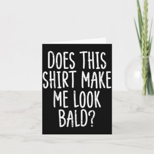 Does This Shirt Make Me Look Bald Funny Joke Dad G Card