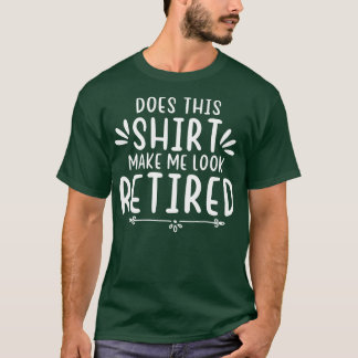 does this shirt make me look retired funny retirem