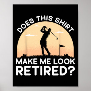 Does This Shirt Make Me Look Retired Retirement Go Poster