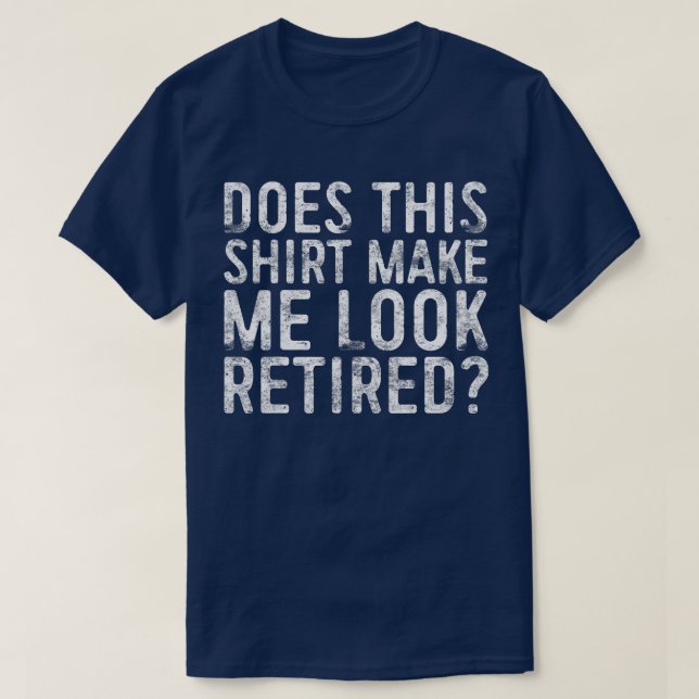 Does This Shirt Make Me Look Retired TShirt Retire (Design Front)