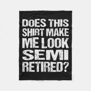 Does This Shirt Make Me Look_ Semi Retired Funny R Fleece Blanket