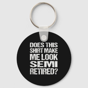 Does This Shirt Make Me Look_ Semi Retired Funny R Key Ring