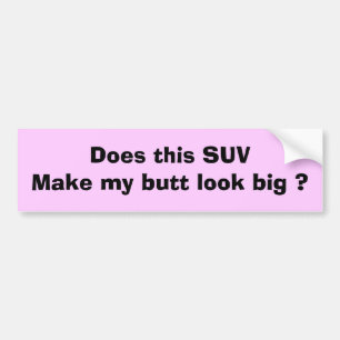 Does this SUV make my butt look big ? Bumper Sticker