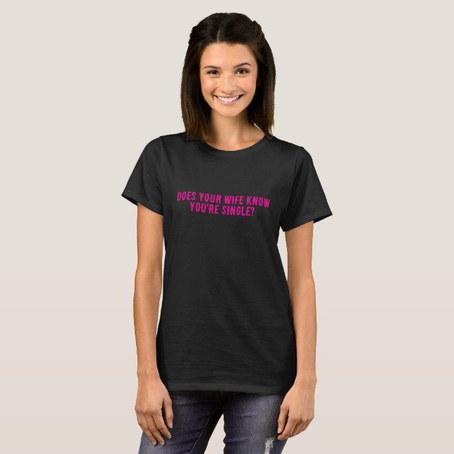 Does Your Wife Know You're Single  T-Shirt (Front Full)