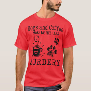 Dog And Coffee Make Me Feel Less Murdery T-Shirt