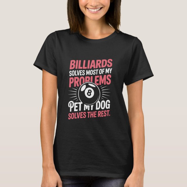 Dog and Pool Player, Billiards Solves Most of My P T-Shirt (Front)
