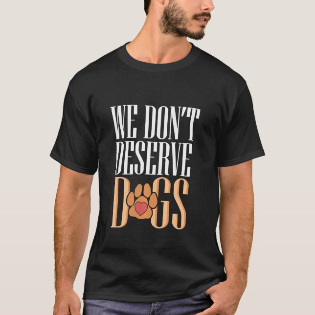 Dog  Animal Activist Rescuer We Don't Deserve Dogs T-Shirt (Front)