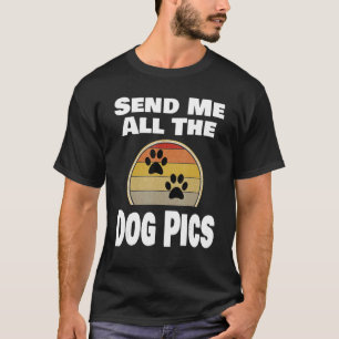 Dog Animal Pet Owner Send Me All The Dog Pics T-Shirt