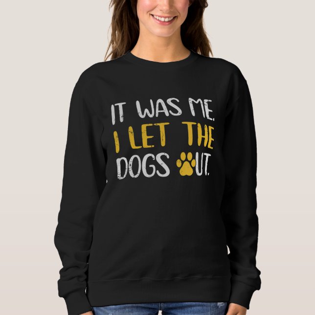 Dog Cat Adoption It Was Me I Let The Dogs Out Sweatshirt (Front)