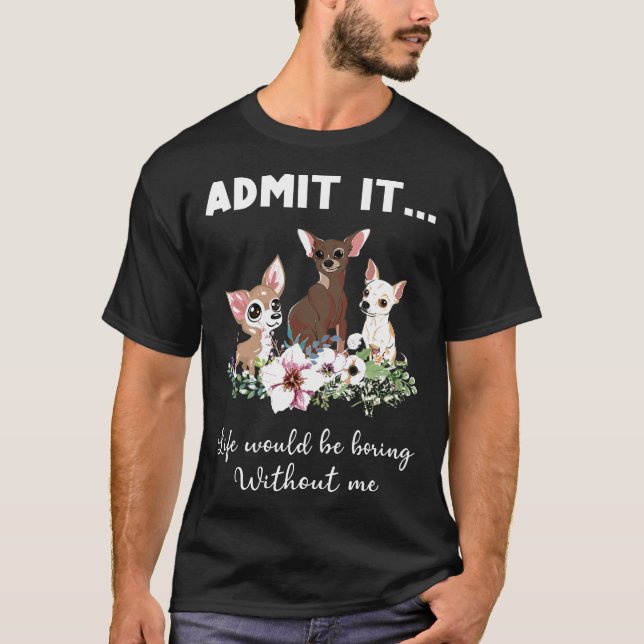 Dog Funny Admit It Life Would Be Boring Without Me T-Shirt (Front)