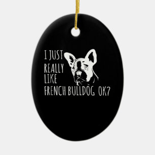 Dog Gift I Just Really Like French Bulldog Ok Ceramic Ornament