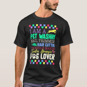 Dog Groomer I Am A Pet Washin Nail Trimmin Pet Gro T-Shirt
