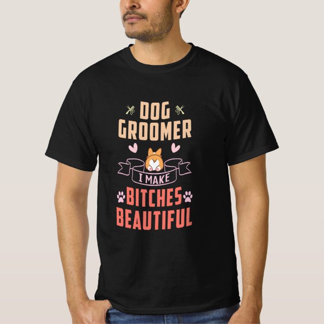 Dog Groomer I Make Bitches Beautiful T-Shirt (Front)