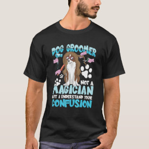 Dog Groomer Not A Magician But I Understand Your C T-Shirt