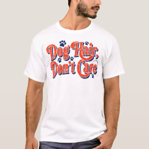 Dog Hair Don't Care Shirt -Funny Dog Mum Quote Tee