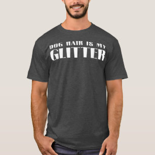 Dog Hair Is My Glitter Funny Gift For Dogs Lover F T-Shirt