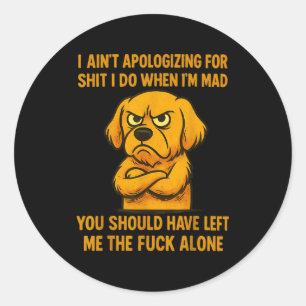 Dog I Ain't Alogizing For I Do When I'm Mad You  Classic Round Sticker