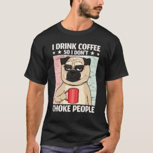 Dog I Drink Coffee So I Don't Choke People Coffee  T-Shirt