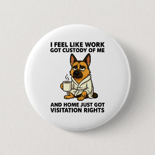 Dog I Feel Like Work Got Custody Of Me And Home Ju 6 Cm Round Badge