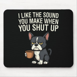 Dog I Like The Sound You Make When You Shut Up Mouse Pad