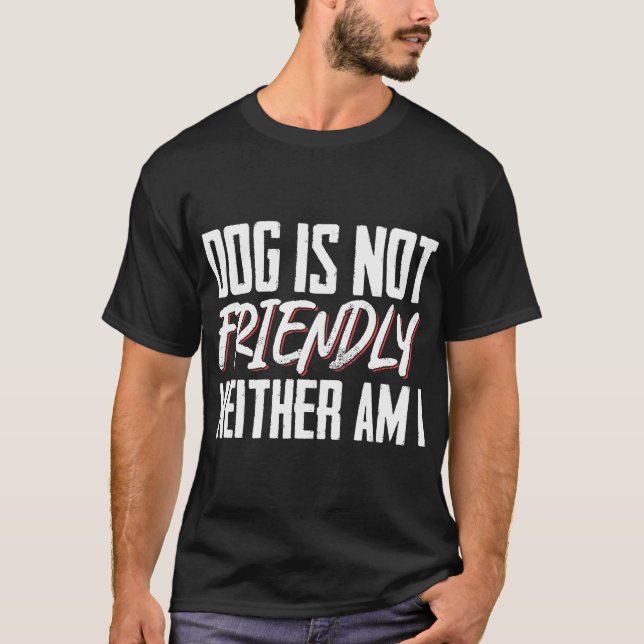 Dog Is Not Friendly Neither Am I Funny T-Shirt (Front)