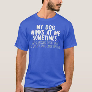Dog Lover Funny Gift My Dog Winks At Me Sometimes  T-Shirt