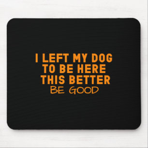 Dog Lover I Left My Dog To Be Here This Better Be Mouse Pad