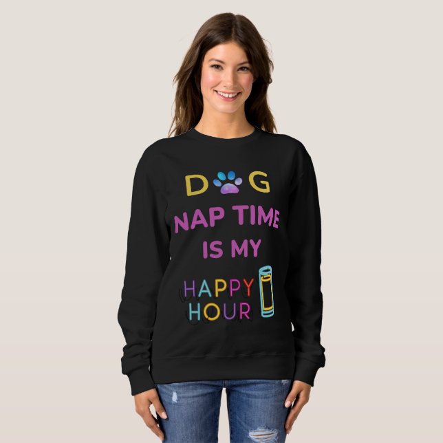 dog nap time is my happy hour sweatshirt (Front Full)