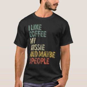 Dog Owner I Like Coffee My Aussie And Maybe 3 Peo T-Shirt