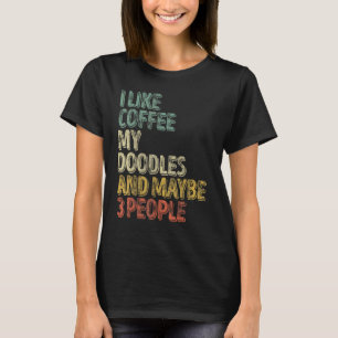 Dog Owner I Like Coffee My Doodles And Maybe 3 Pe T-Shirt