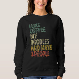 Dog Owner I Like Coffee My Doodles And Maybe 3 Peo Sweatshirt