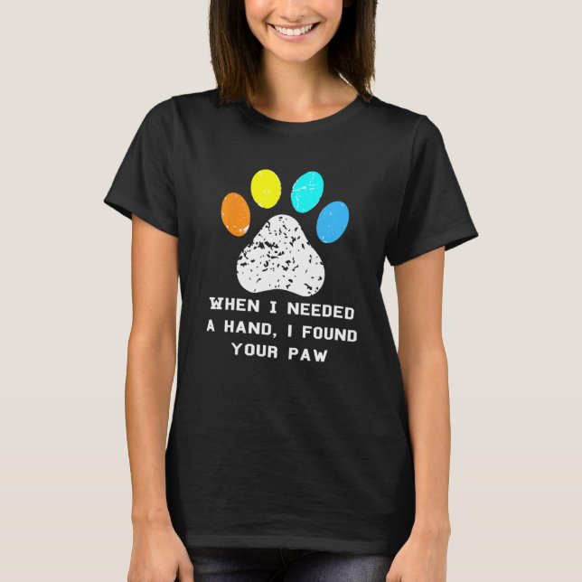 Dog Puppy Pet Paw Print Quote Shirt When I Needed  (Front)