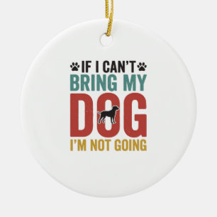 Dog Quote Vintage Vector If I Cant Bring My Dog Ceramic Ornament