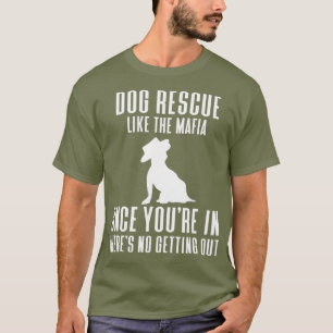 Dog Rescue Like the Mafia Once Youre In Theres T-Shirt