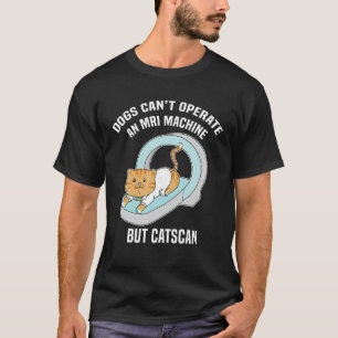 Dog s Can t MRI But Catscan Funny Kitty Cat Humour T-Shirt