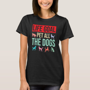 Dog Saying Dog   Life Goal Pet All The Dogs T-Shirt