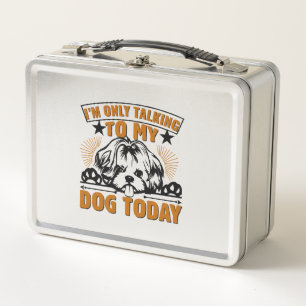 Dog T Shirt I M ONLY TALKING TO MY DOG TODAY Metal Lunch Box