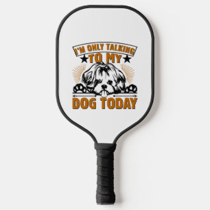 Dog T Shirt I M ONLY TALKING TO MY DOG TODAY Pickleball Paddle