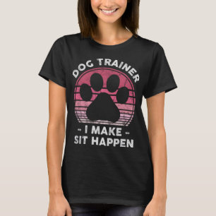 Dog Trainer I Make Sit Happen - Funny Dog Lover Pu T-Shirt