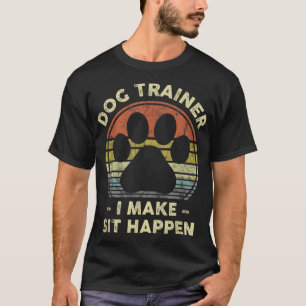 Dog Trainer I Make Sit Happen Funny Pun Gift For A T-Shirt