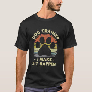 Dog Trainer I Make Sit Happen Funny Pun Gift For A T-Shirt