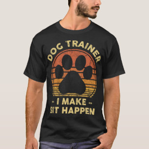 Dog Trainer I Make Sit Happen - Funny Puppy Traini T-Shirt