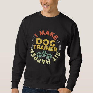Dog Trainer I Make Sit Happen Pun Pet Training Sweatshirt