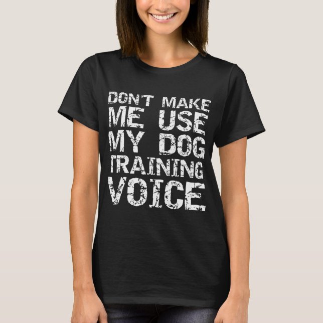 Dog Trainer Quote Don't Make Me Use My Dog Trainin T-Shirt (Front)