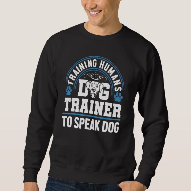 Dog Trainer Training Humans To Speak Dog Trainer Sweatshirt (Front)
