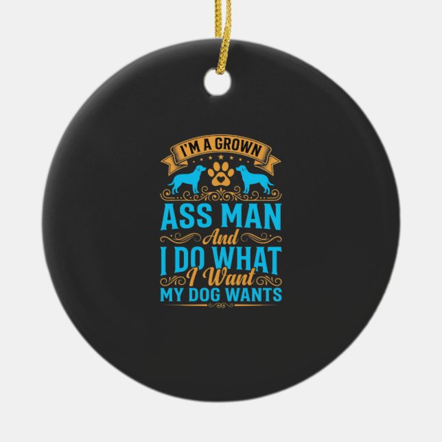 Dog Wants Funny Grown Man Ceramic Ornament (Front)