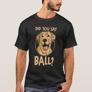 Dog Yellow Lab Labrador Mum Dad Did You Say Ball T-Shirt