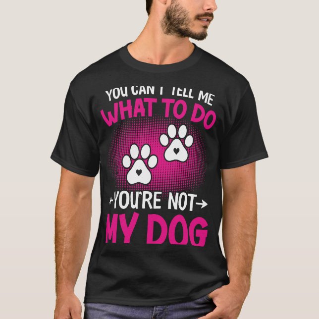 Dog   You Can't Tell me What to do You're not My D T-Shirt (Front)